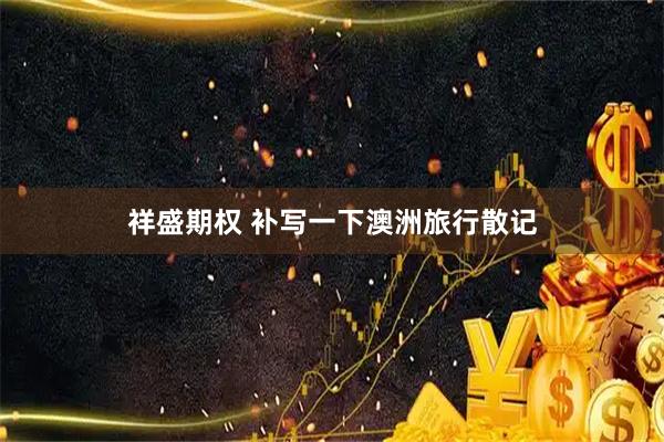 祥盛期权 补写一下澳洲旅行散记