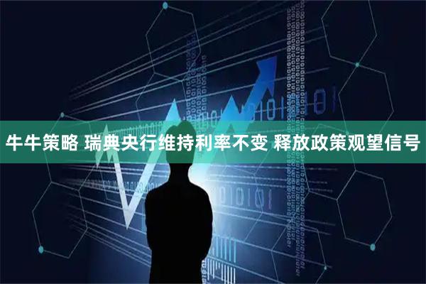 牛牛策略 瑞典央行维持利率不变 释放政策观望信号