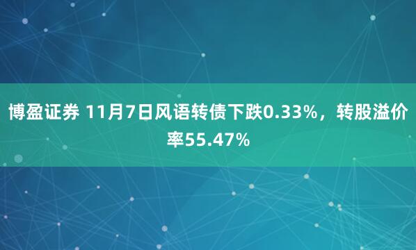 博盈证券 11月7日风语转债下跌0.33%,转股溢价率55.47%