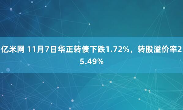 亿米网 11月7日华正转债下跌1.72%,转股溢价率25.49%