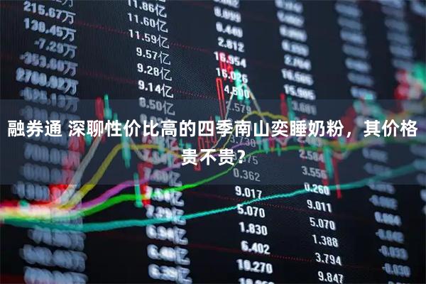 融券通 深聊性价比高的四季南山奕睡奶粉,其价格贵不贵?