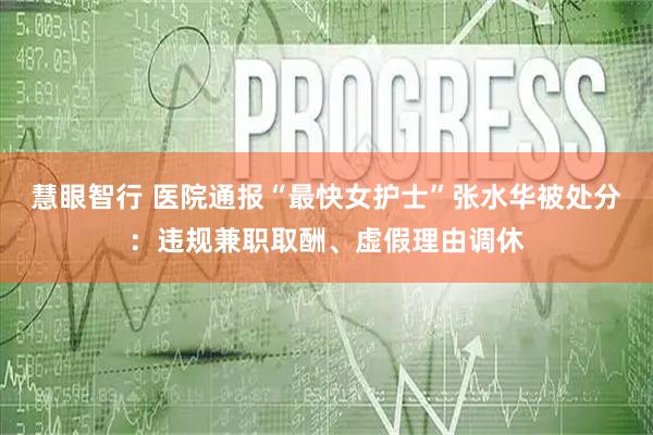 慧眼智行 医院通报“最快女护士”张水华被处分:违规兼职取酬、虚假理由调休