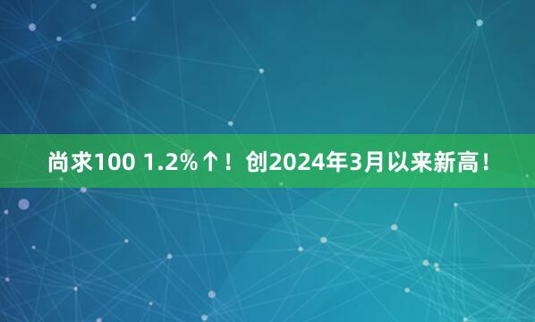 尚求100 1.2%↑!创2024年3月以来新高!