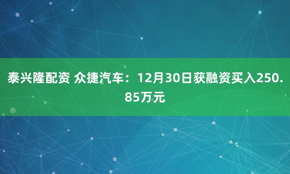 泰兴隆配资 众捷汽车:12月30日获融资买入250.85万元
