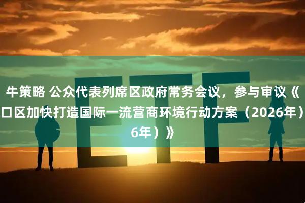 牛策略 公众代表列席区政府常务会议，参与审议《虹口区加快打造国际一流营商环境行动方案（2026年）》