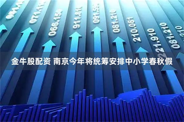 金牛股配资 南京今年将统筹安排中小学春秋假