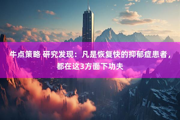 牛点策略 研究发现:凡是恢复快的抑郁症患者,都在这3方面下功夫